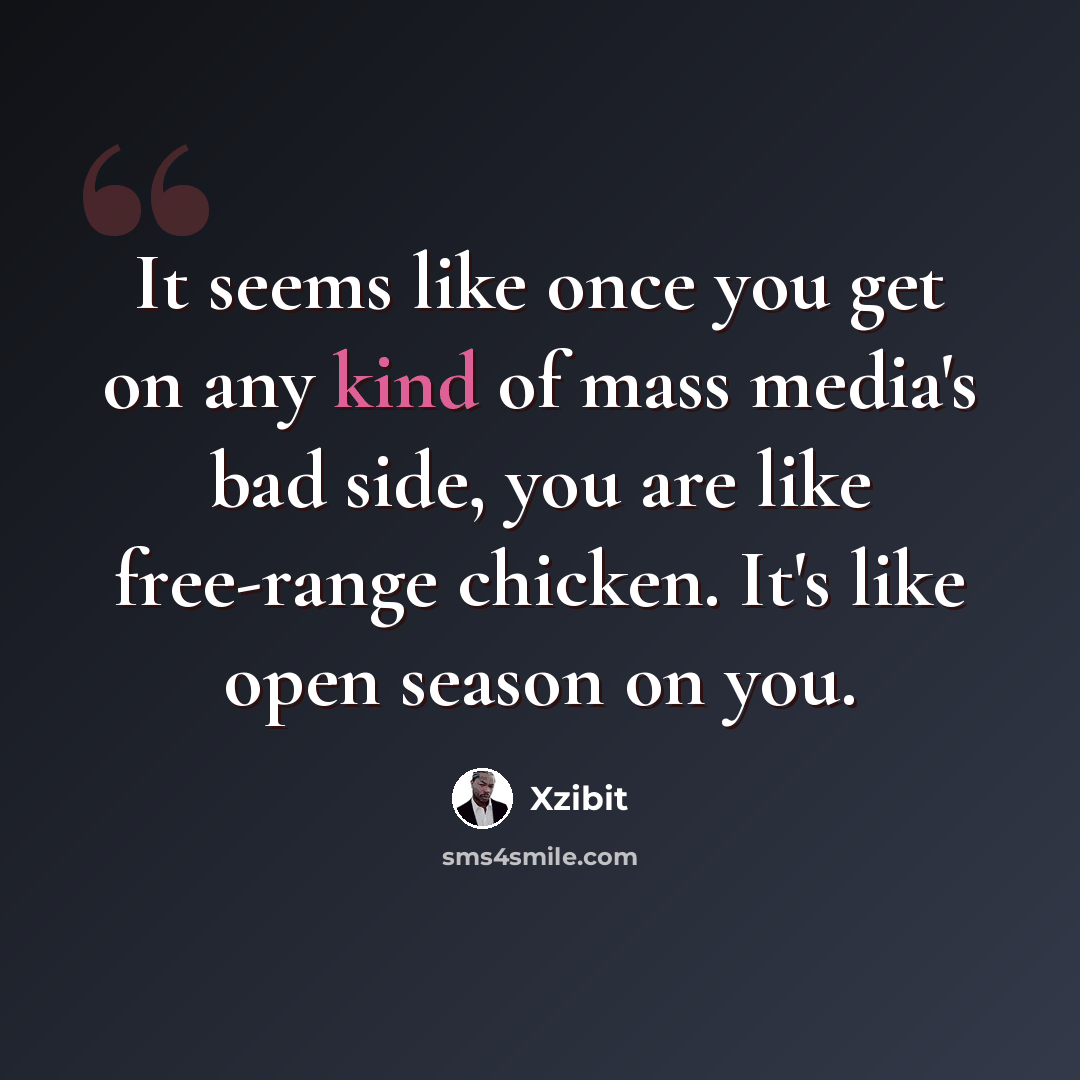 “It seems like once you get on any kind of mass media's bad side, you are like free-range chicken. It's like open season on you.” quote by Xzibit