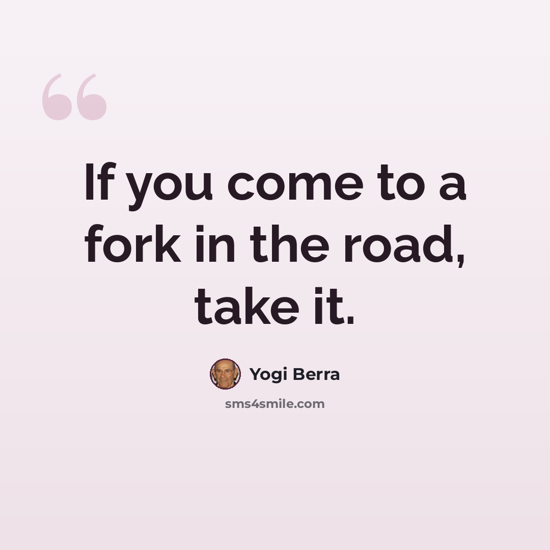 “If you come to a fork in the road, take it.” quote by Yogi Berra