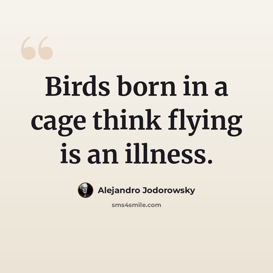 “Birds born in a cage think flying is an illness.” quote by Alejandro Jodorowsky