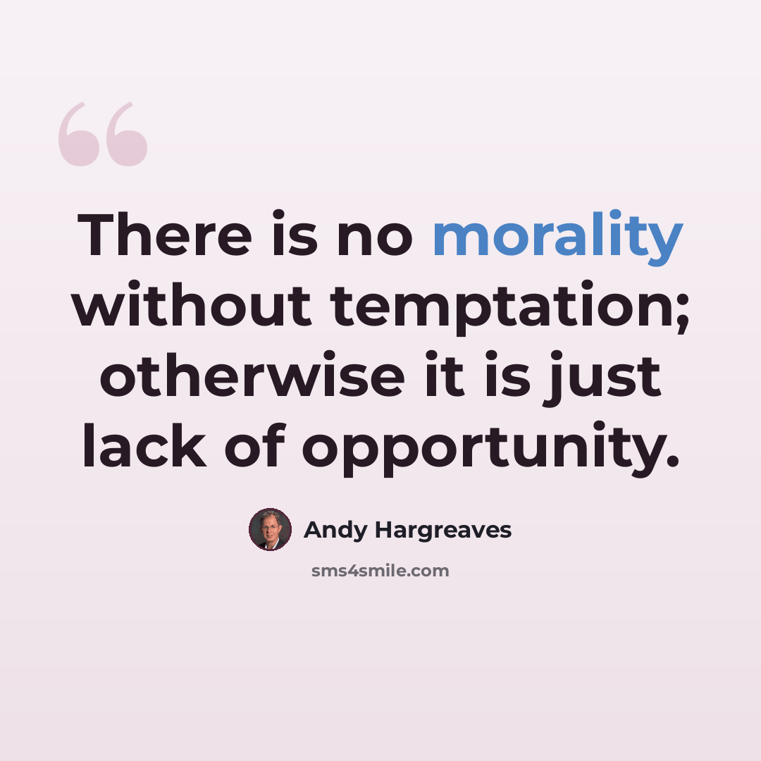 “There is no morality without temptation; otherwise it is just lack of opportunity.” quote by Andy Hargreaves