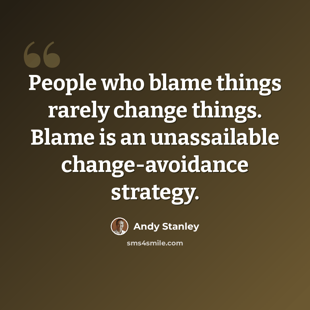 “People who blame things rarely change things. Blame is an unassailable change-avoidance strategy.” quote by Andy Stanley