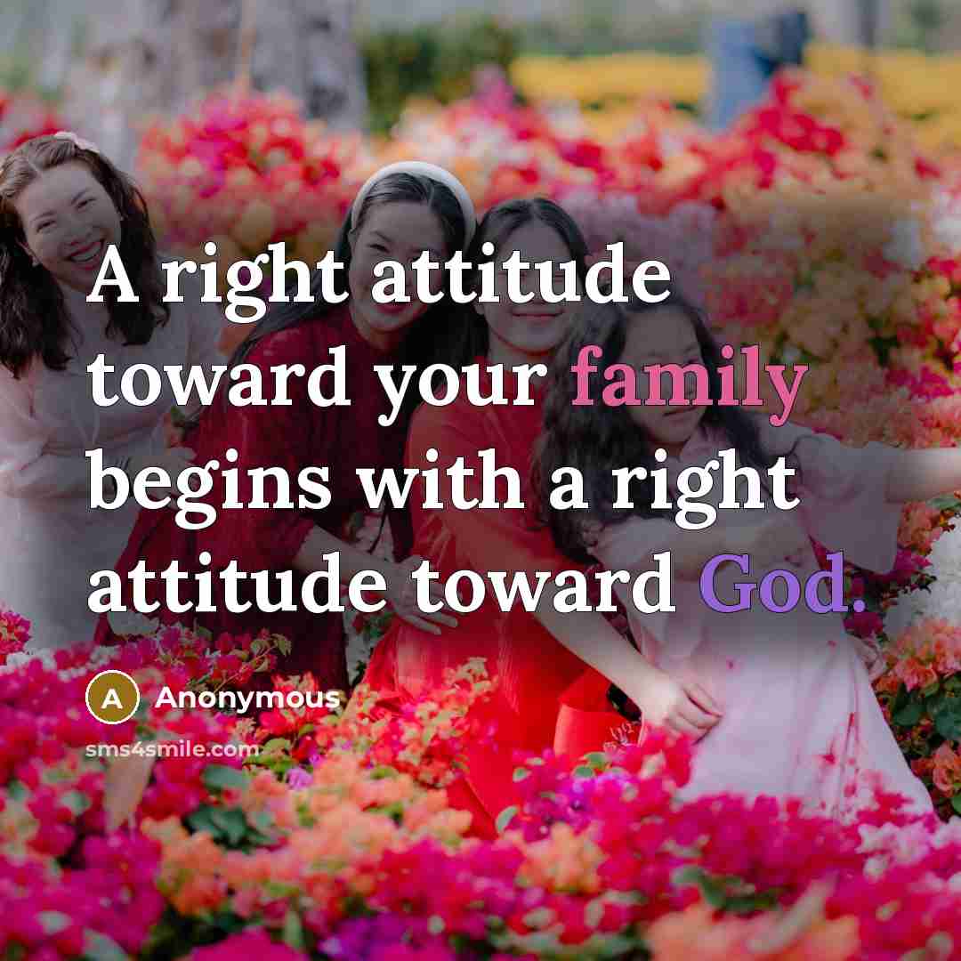 “A right attitude toward your family begins with a right attitude toward God.” quote by Anonymous