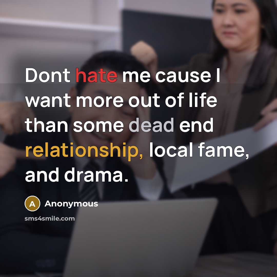 “Dont hate me cause I want more out of life than some dead end relationship, local fame, and drama.” quote by Anonymous