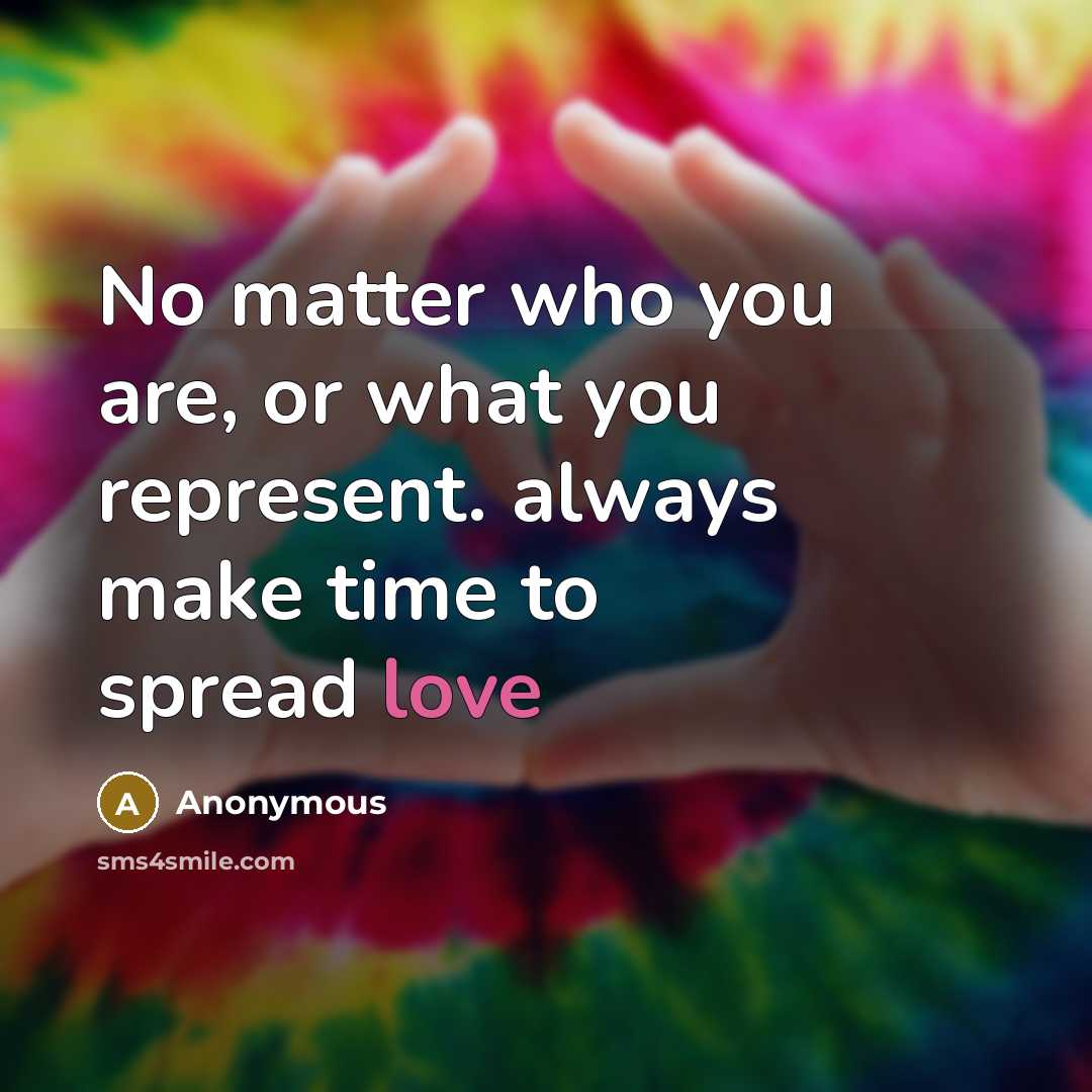 “No matter who you are, or what you represent. always make time to spread love” quote by Anonymous