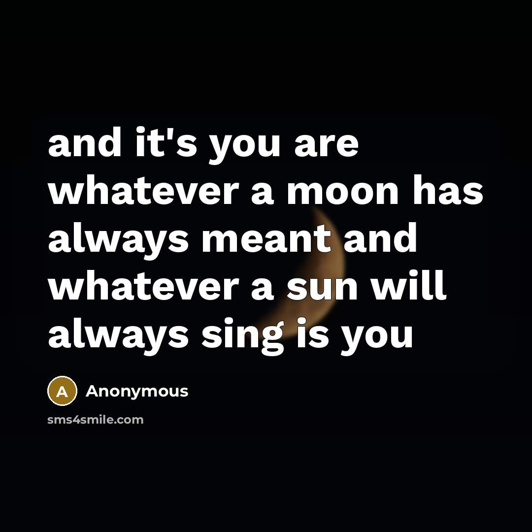 “and it's you are whatever a moon has always meant and whatever a sun will always sing is you” quote by Anonymous