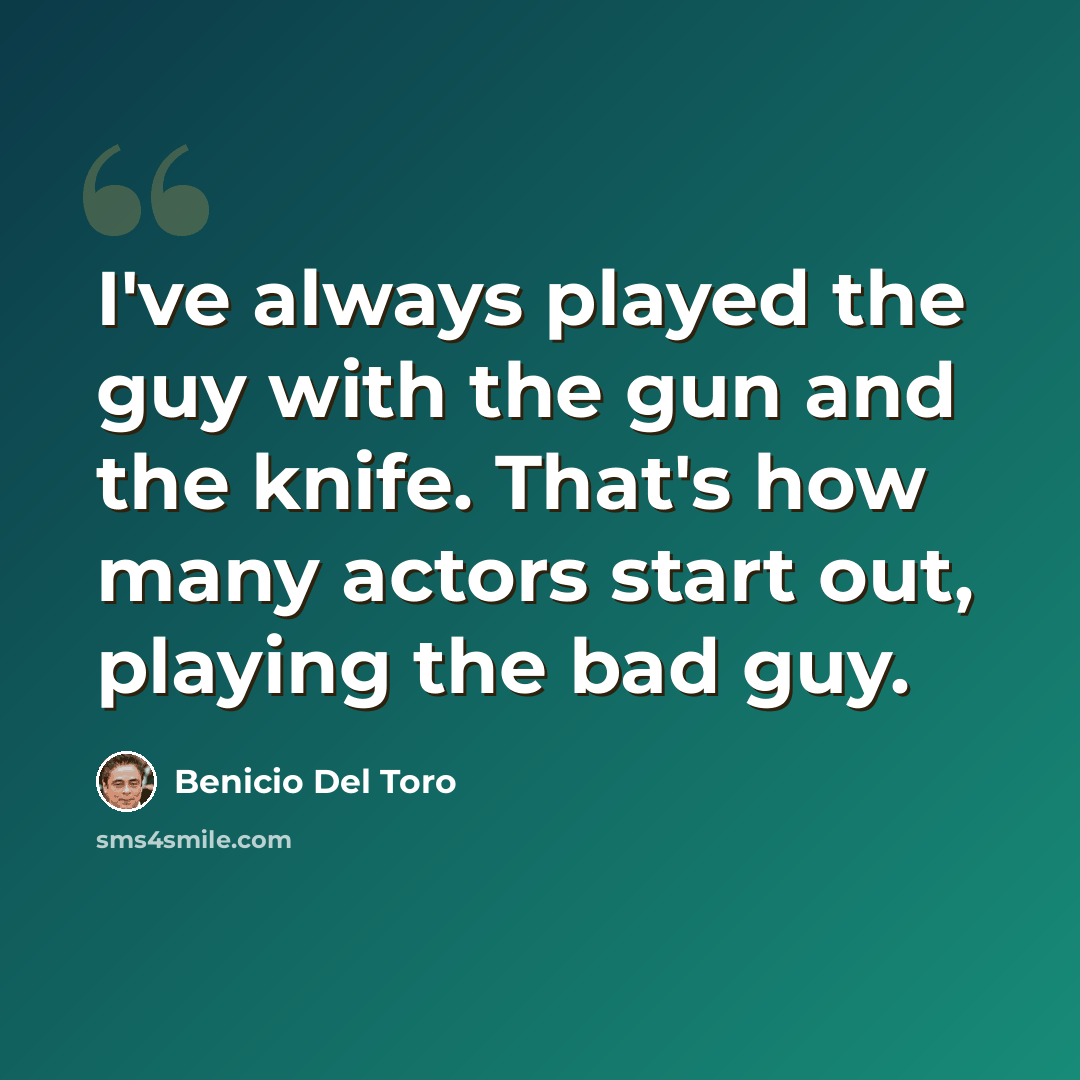 “I've always played the guy with the gun and the knife. That's how many actors start out, playing the bad guy.” quote by Benicio Del Toro