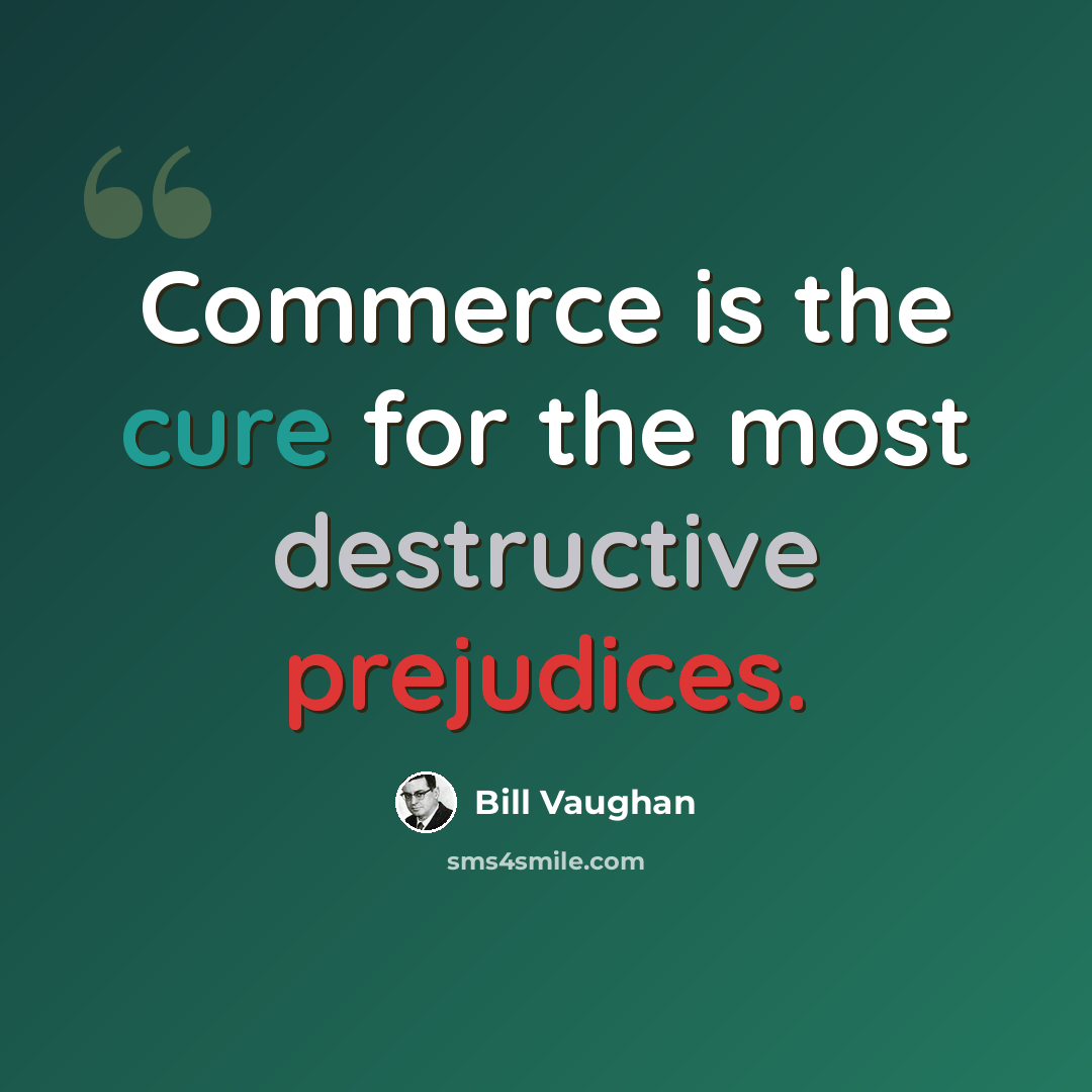 “Commerce is the cure for the most destructive prejudices.” quote by Bill Vaughan