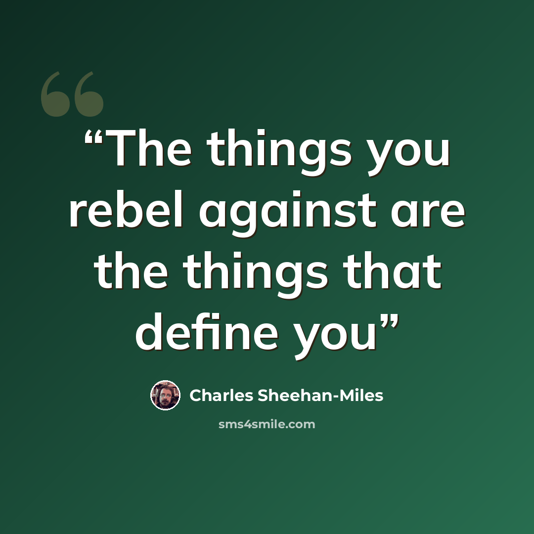 “The things you rebel against are the things that define you” quote by Charles Sheehan-Miles