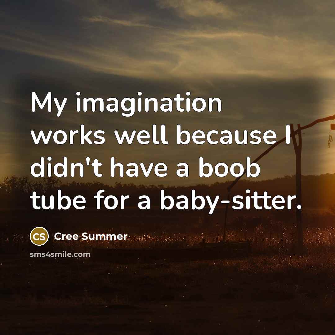 “My imagination works well because I didn't have a boob tube for a baby-sitter.” quote by Cree Summer