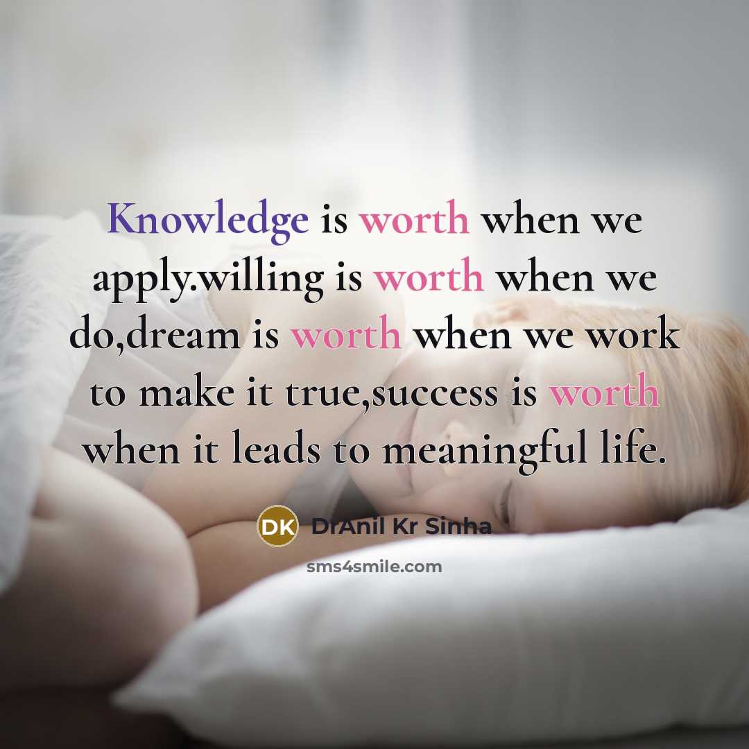 “Knowledge is worth when we apply.willing is worth when we do,dream is worth when we work to make it true,success is worth when it leads to meaningful life.” quote by DrAnil Kr Sinha