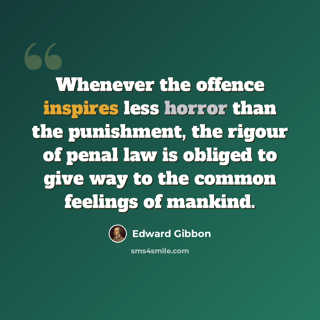 “Whenever the offence inspires less horror than the punishment, the rigour of penal law is obliged to give way to the common feelings of mankind.” quote by Edward Gibbon