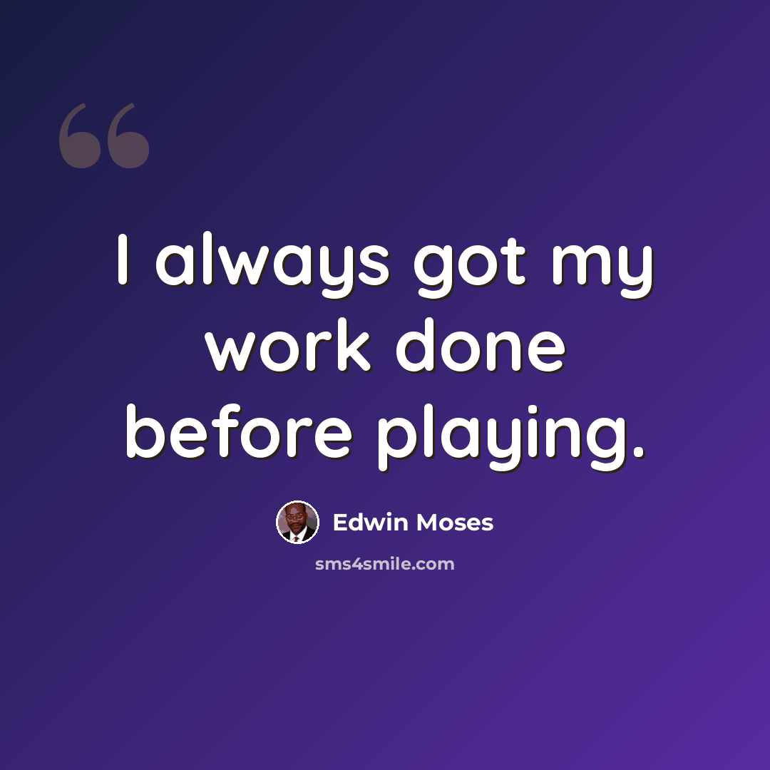 “I always got my work done before playing.” quote by Edwin Moses