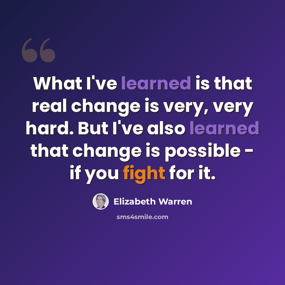 “What I've learned is that real change is very, very hard. But I've also learned that change is possible - if you fight for it.” quote by Elizabeth Warren