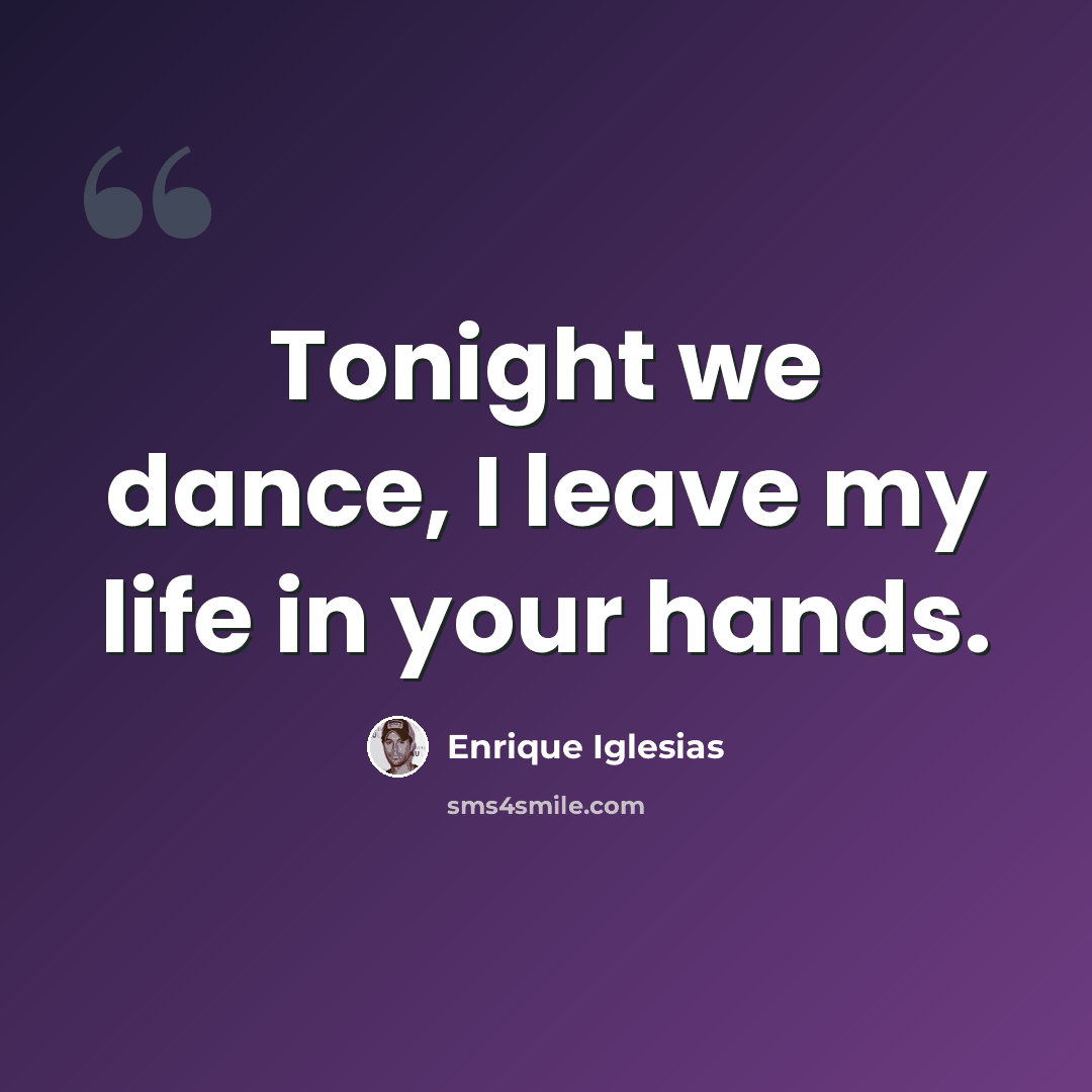 “Tonight we dance, I leave my life in your hands.” quote by Enrique Iglesias