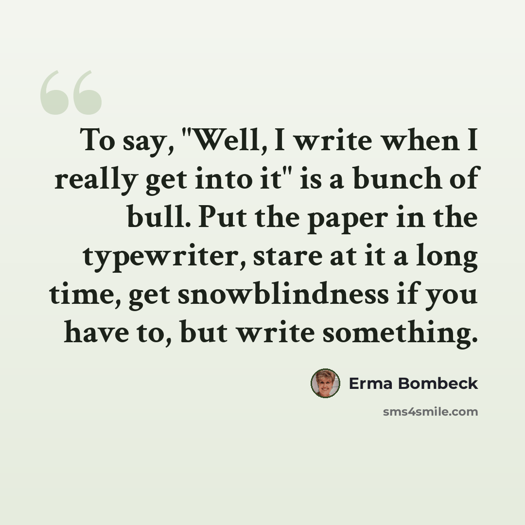 “To say, "Well, I write when I really get into it" is a bunch of bull. Put the paper in the typewriter, stare at it a long time, get snowblindness if you have to, but write something.” quote by Erma Bombeck