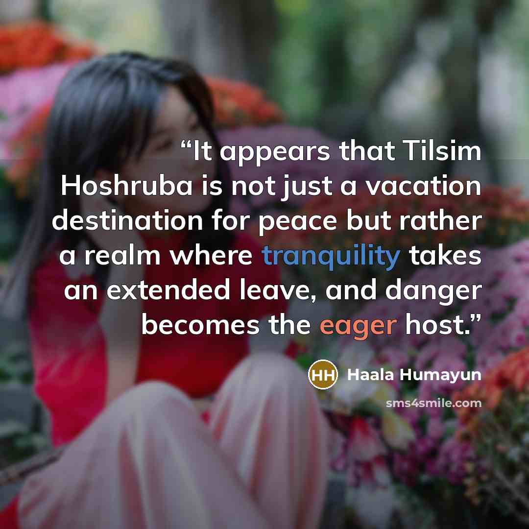 “It appears that Tilsim Hoshruba is not just a vacation destination for peace but rather a realm where tranquility takes an extended leave, and danger becomes the eager host.” quote by Haala Humayun