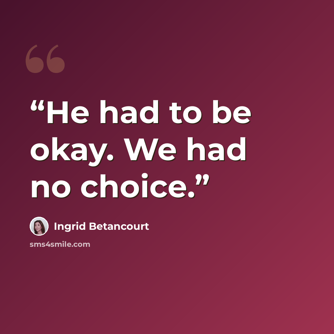 “He had to be okay. We had no choice.” quote by Ingrid Betancourt