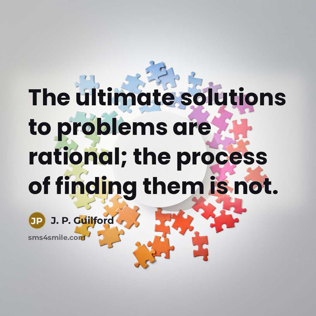 “The ultimate solutions to problems are rational; the process of finding them is not.” quote by J. P. Guilford