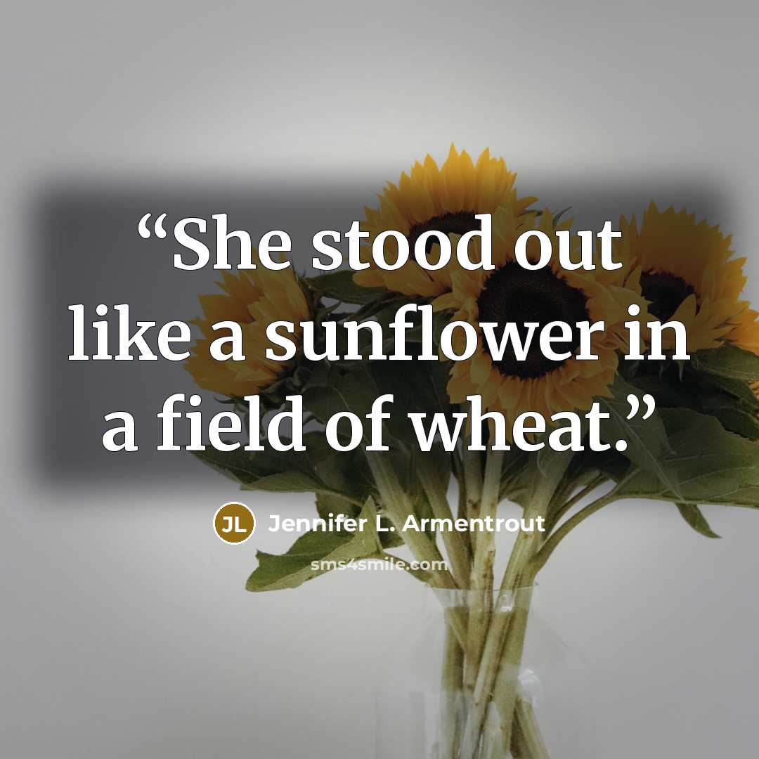 “She stood out like a sunflower in a field of wheat.” quote by Jennifer L. Armentrout