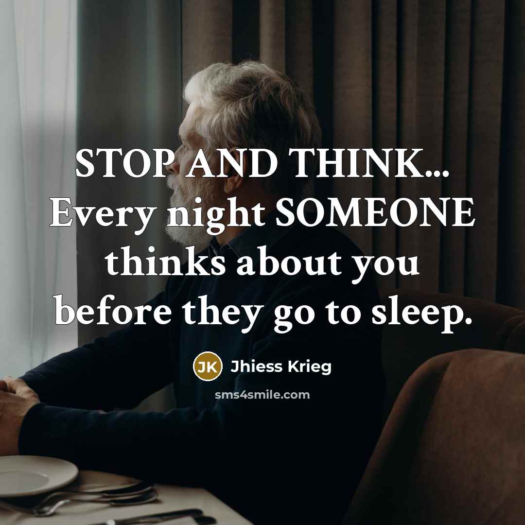 “STOP AND THINK... Every night SOMEONE thinks about you before they go to sleep.” quote by Jhiess Krieg