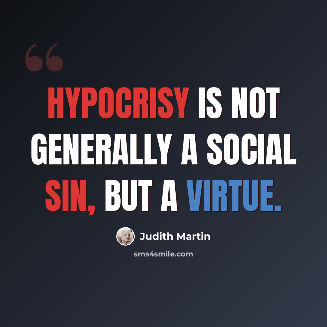 “Hypocrisy is not generally a social sin, but a virtue.” quote by Judith Martin