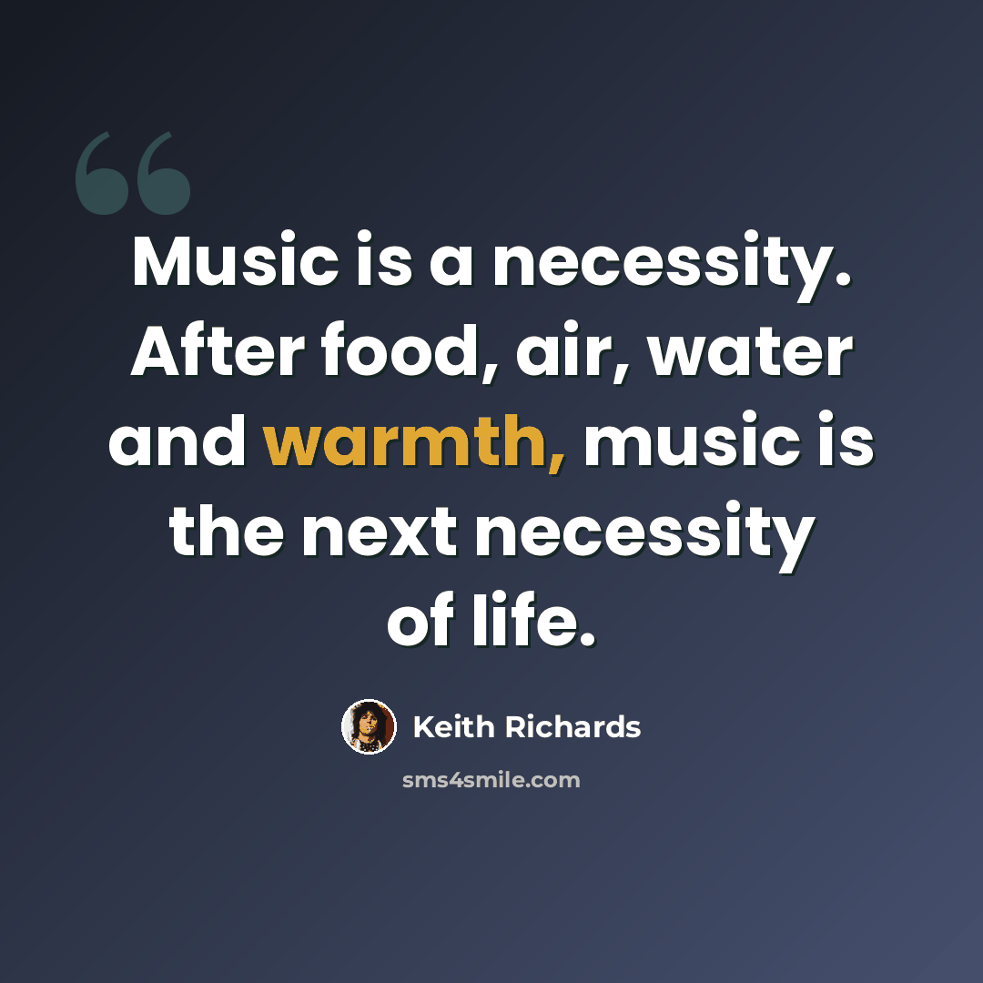 “Music is a necessity. After food, air, water and warmth, music is the next necessity of life.” quote by Keith Richards
