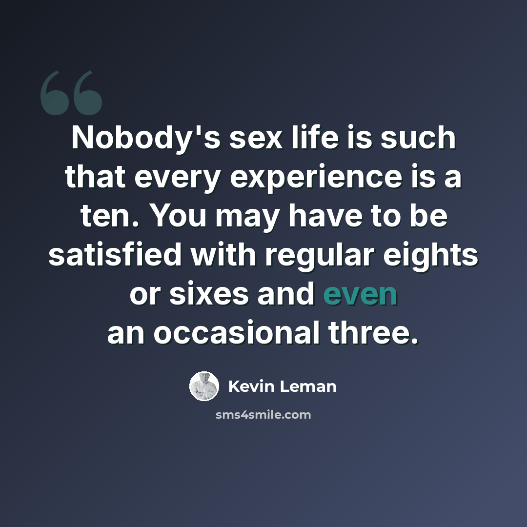 “Nobody's sex life is such that every experience is a ten. You may have to be satisfied with regular eights or sixes and even an occasional three.” quote by Kevin Leman