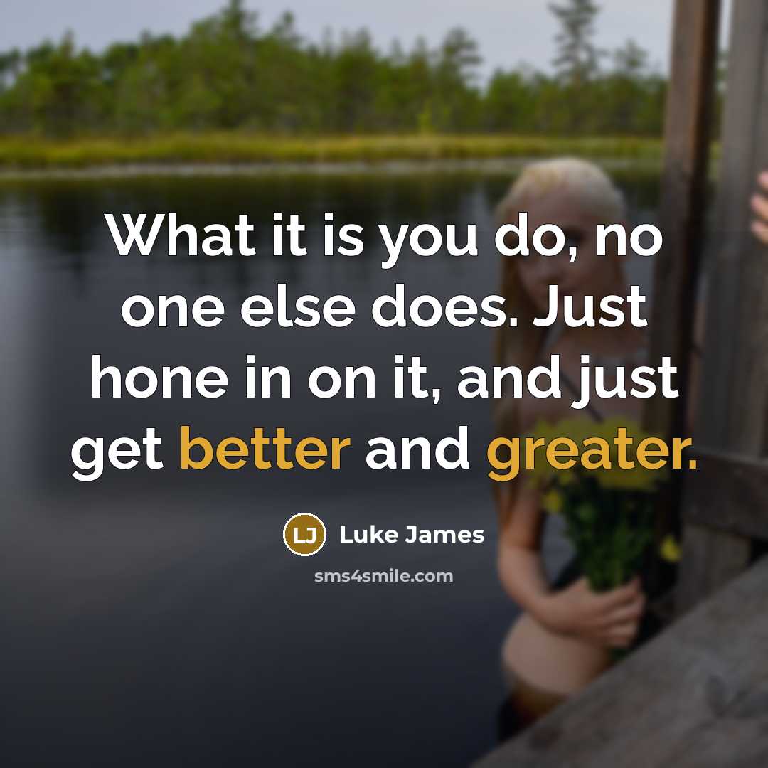 “What it is you do, no one else does. Just hone in on it, and just get better and greater.” quote by Luke James