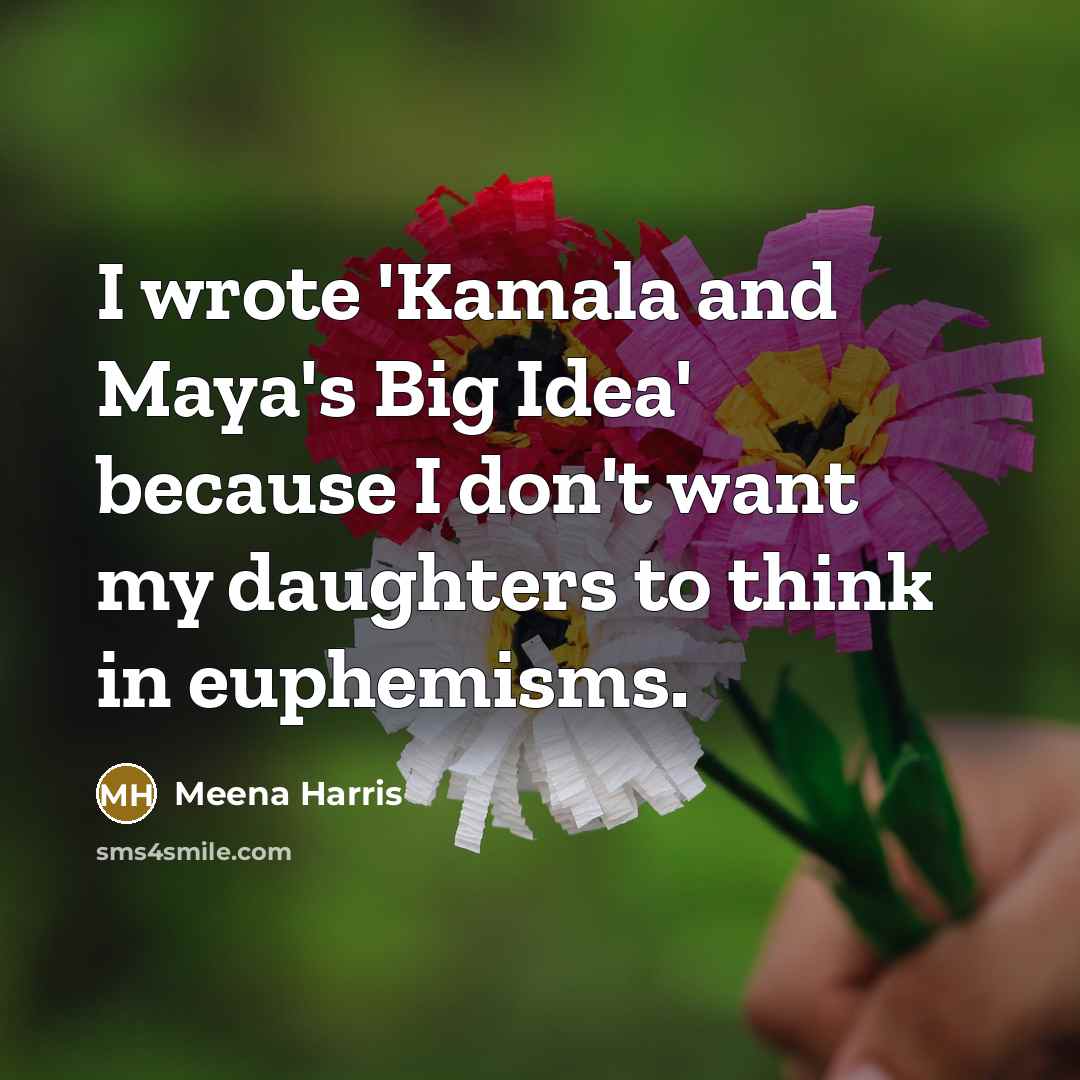 “I wrote 'Kamala and Maya's Big Idea' because I don't want my daughters to think in euphemisms.” quote by Meena Harris