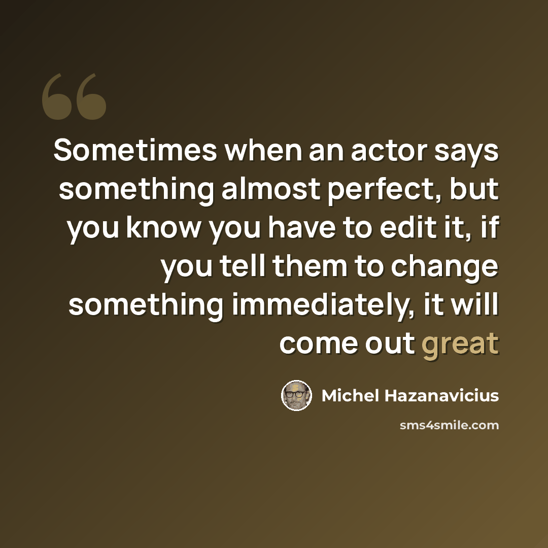 “Sometimes when an actor says something almost perfect, but you know you have to edit it, if you tell them to change something immediately, it will come out great” quote by Michel Hazanavicius