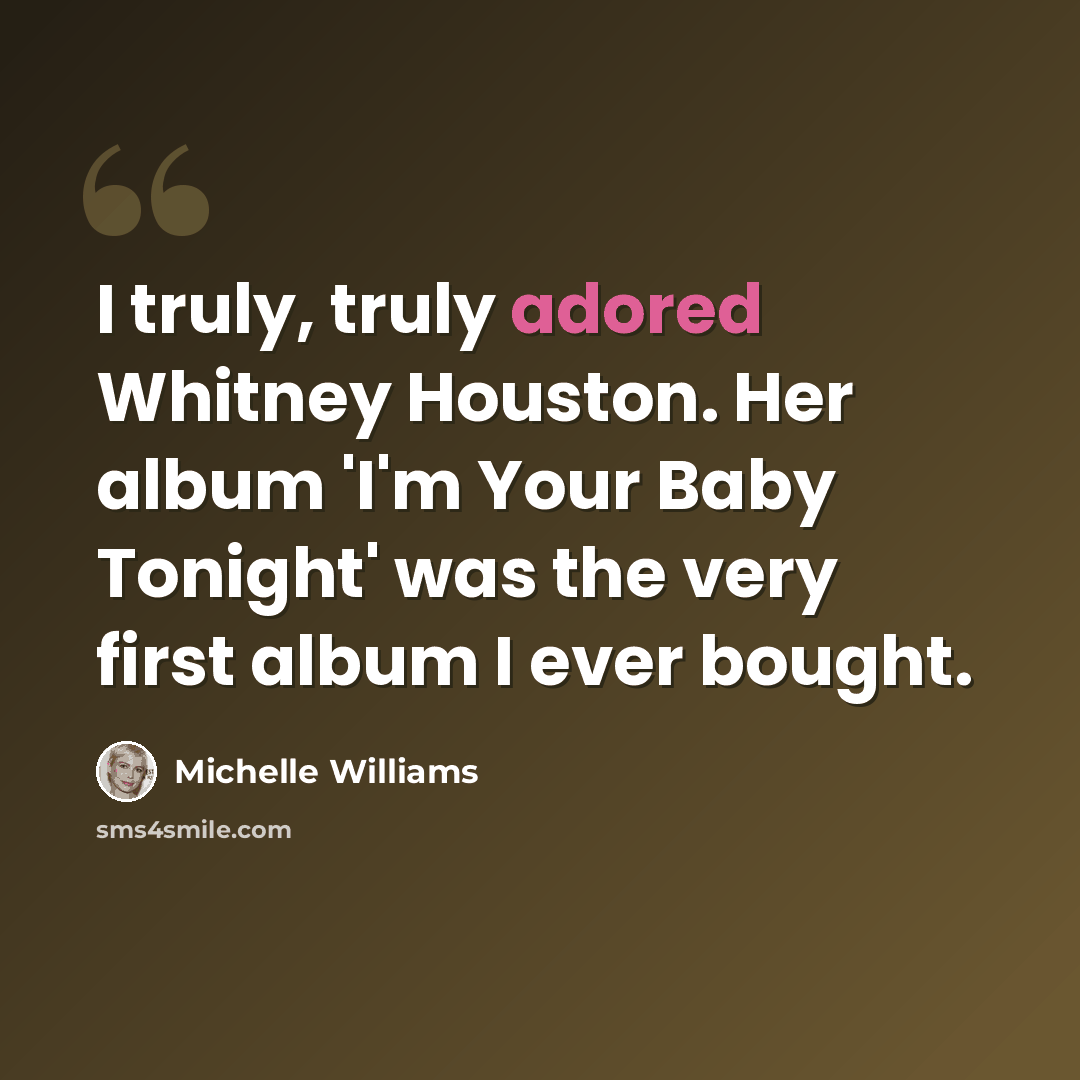 “I truly, truly adored Whitney Houston. Her album 'I'm Your Baby Tonight' was the very first album I ever bought.” quote by Michelle Williams