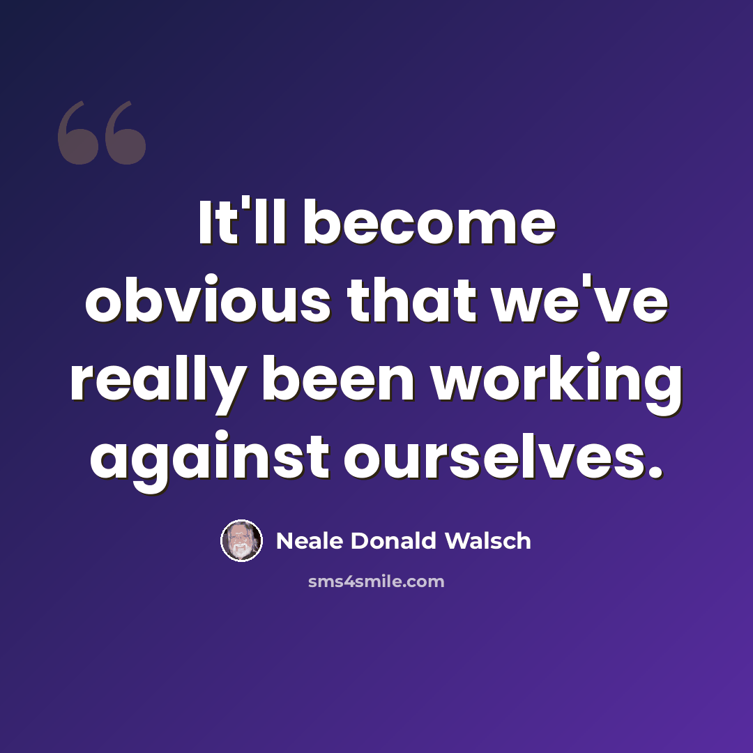 “It'll become obvious that we've really been working against ourselves.” quote by Neale Donald Walsch