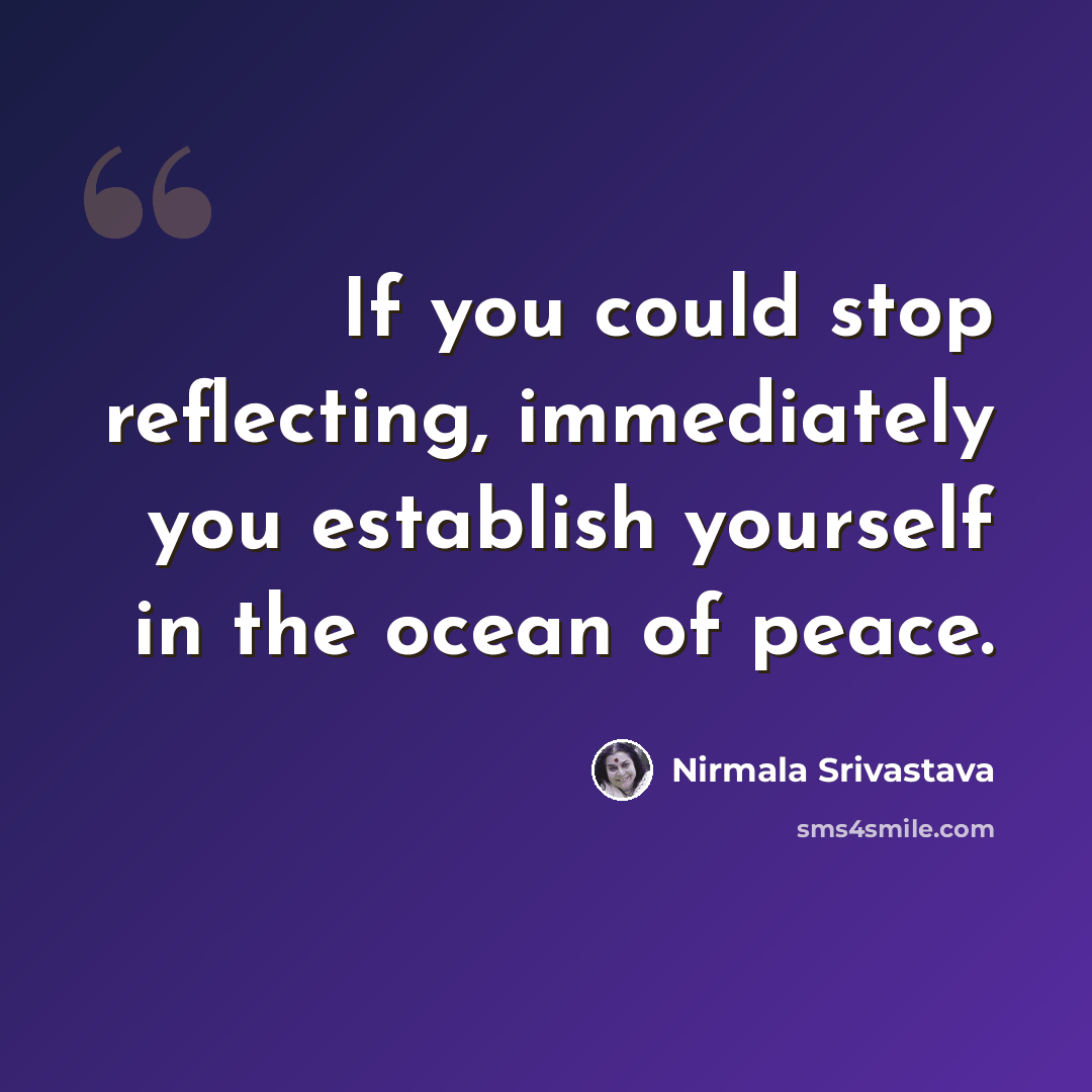 “If you could stop reflecting, immediately you establish yourself in the ocean of peace.” quote by Nirmala Srivastava