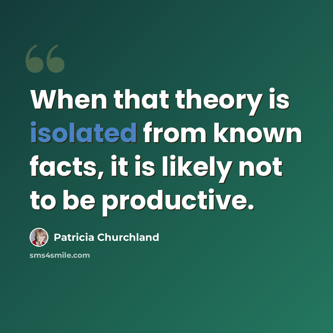 “When that theory is isolated from known facts, it is likely not to be productive.” quote by Patricia Churchland