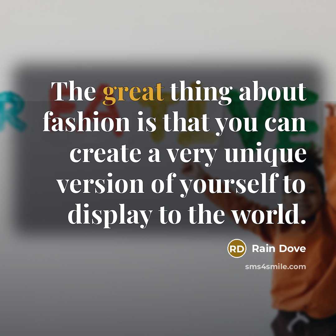 “The great thing about fashion is that you can create a very unique version of yourself to display to the world.” quote by Rain Dove