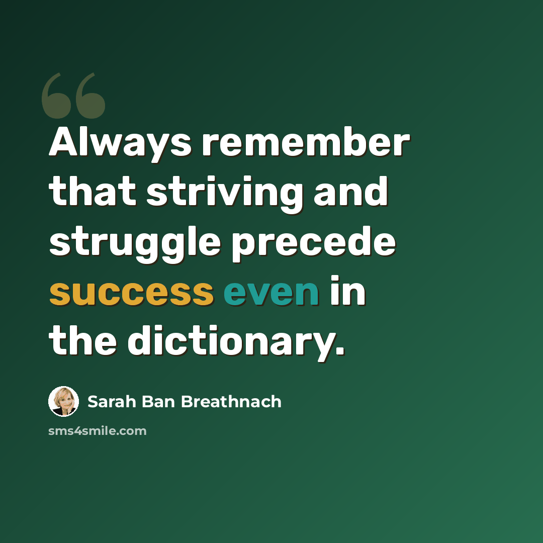 “Always remember that striving and struggle precede success even in the dictionary.” quote by Sarah Ban Breathnach