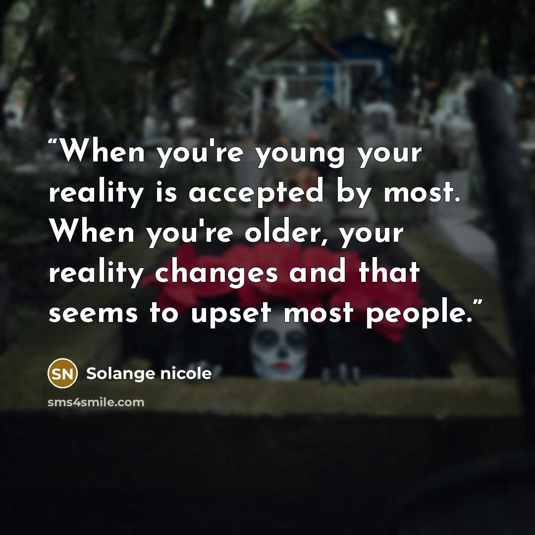 “When you're young your reality is accepted by most. When you're older, your reality changes and that seems to upset most people.” quote by Solange nicole
