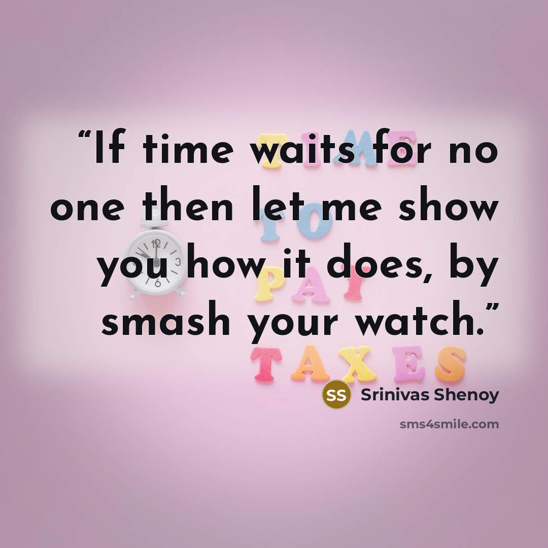 “If time waits for no one then let me show you how it does, by smash your watch.” quote by Srinivas Shenoy