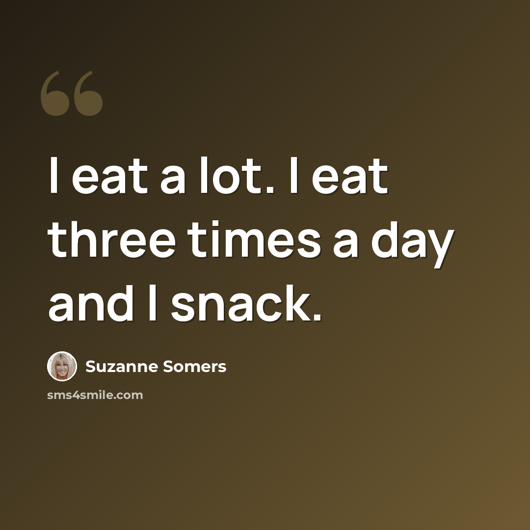 “I eat a lot. I eat three times a day and I snack.” quote by Suzanne Somers