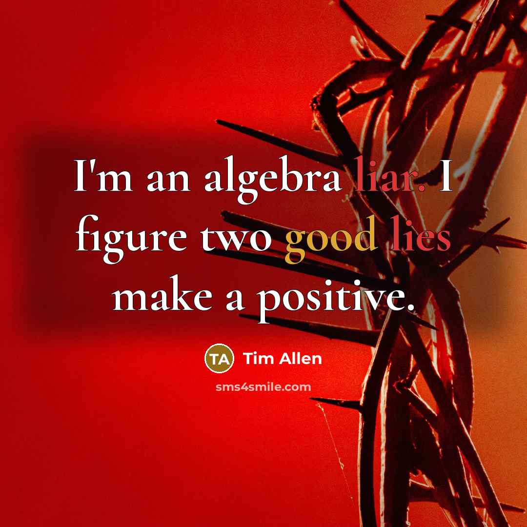 “I'm an algebra liar. I figure two good lies make a positive.” quote by Tim Allen