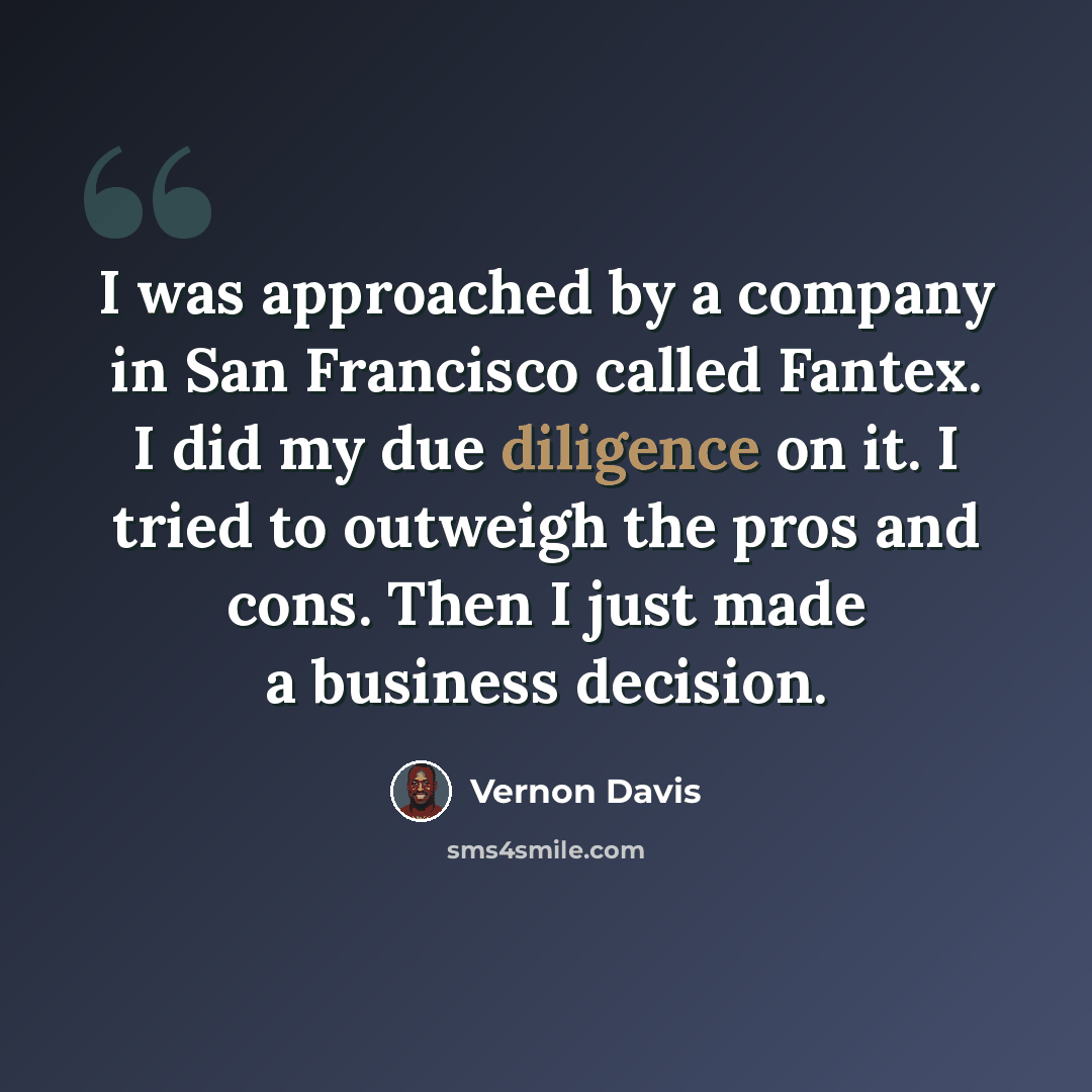 “I was approached by a company in San Francisco called Fantex. I did my due diligence on it. I tried to outweigh the pros and cons. Then I just made a business decision.” quote by Vernon Davis