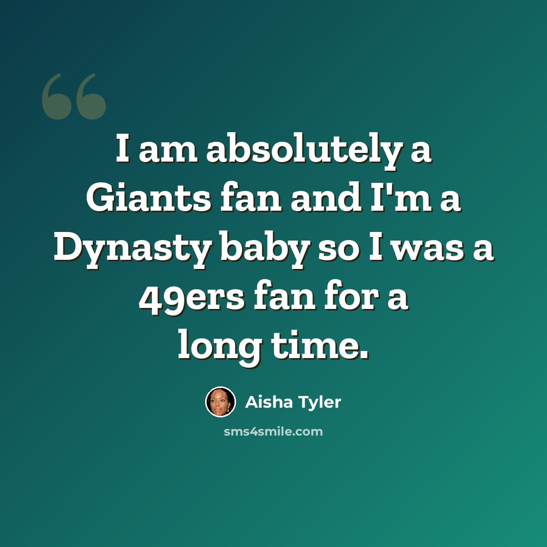 “I am absolutely a Giants fan and I'm a Dynasty baby so I was a 49ers fan for a long time.” quote by Aisha Tyler