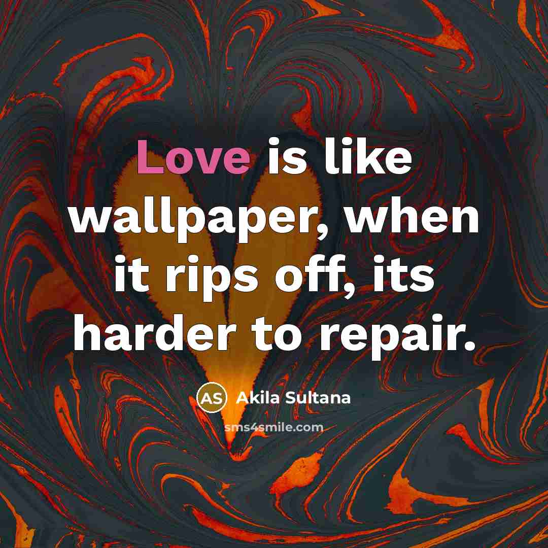 “Love is like wallpaper, when it rips off, its harder to repair.” quote by Akila Sultana