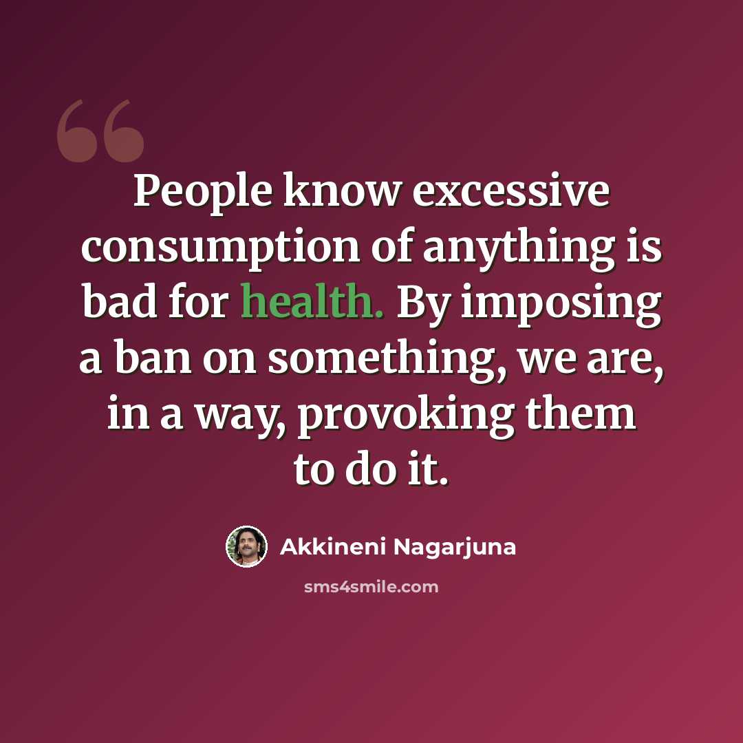 “People know excessive consumption of anything is bad for health. By imposing a ban on something, we are, in a way, provoking them to do it.” quote by Akkineni Nagarjuna