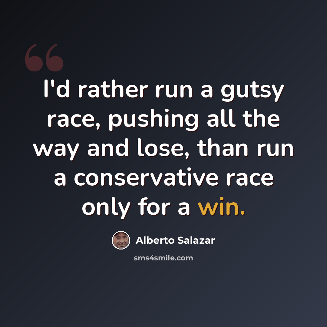 “I'd rather run a gutsy race, pushing all the way and lose, than run a conservative race only for a win.” quote by Alberto Salazar