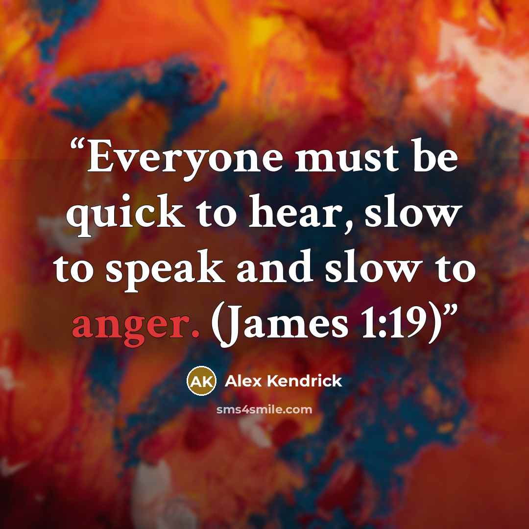 “Everyone must be quick to hear, slow to speak and slow to anger. (James 1:19)” quote by Alex Kendrick