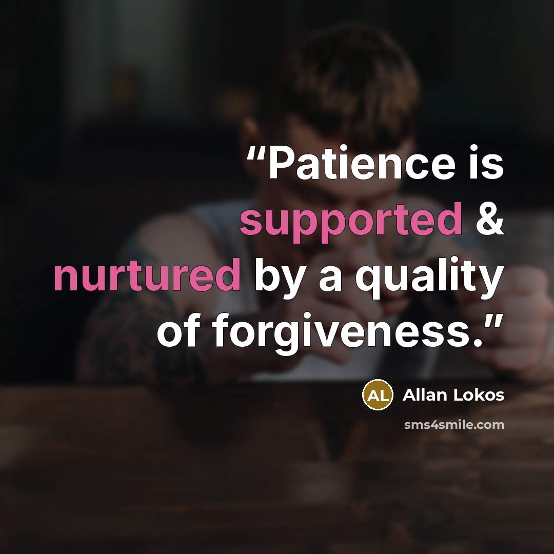“Patience is supported & nurtured by a quality of forgiveness.” quote by Allan Lokos