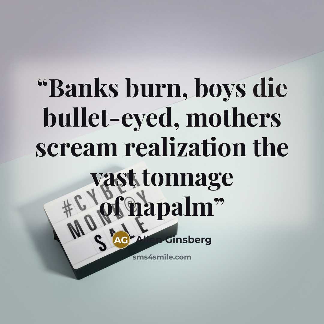 “Banks burn, boys die bullet-eyed, mothers scream realization the vast tonnage of napalm” quote by Allen Ginsberg