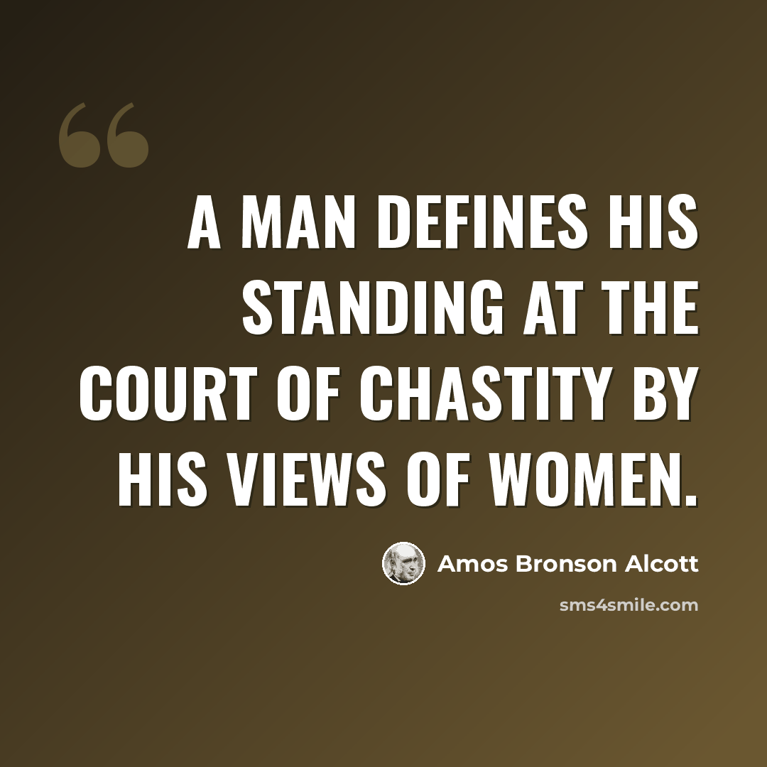 “A man defines his standing at the court of chastity by his views of women.” quote by Amos Bronson Alcott