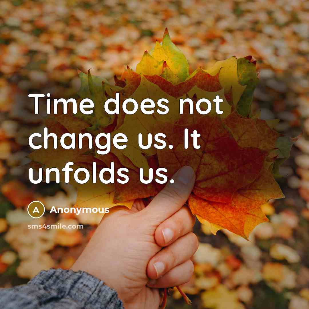 “Time does not change us. It unfolds us.” quote by Anonymous